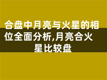 合盘中月亮与火星的相位全面分析,月亮合火星比较盘
