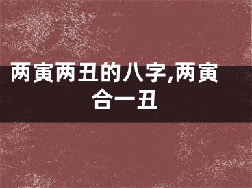 两寅两丑的八字,两寅合一丑