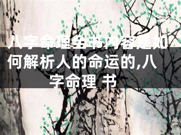 八字命理全书内容是如何解析人的命运的,八字命理 书
