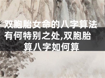 双胞胎女命的八字算法有何特别之处,双胞胎算八字如何算