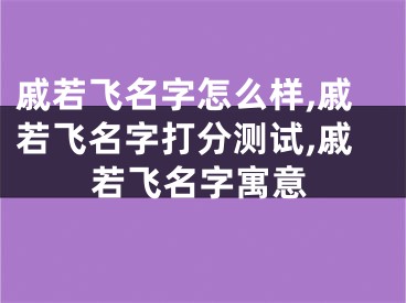 戚若飞名字怎么样,戚若飞名字打分测试,戚若飞名字寓意