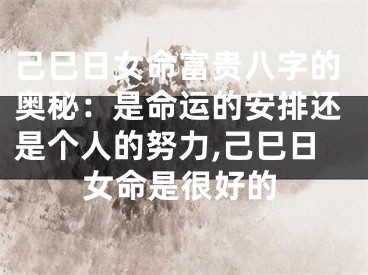 己巳日女命富贵八字的奥秘：是命运的安排还是个人的努力,己巳日女命是很好的