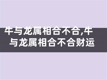 牛与龙属相合不合,牛与龙属相合不合财运