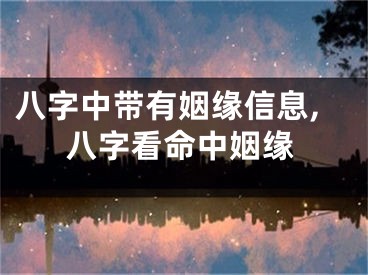 八字中带有姻缘信息,八字看命中姻缘