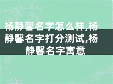杨静馨名字怎么样,杨静馨名字打分测试,杨静馨名字寓意