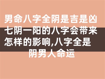 男命八字全阴是吉是凶七阴一阳的八字会带来怎样的影响,八字全是阴男人命运
