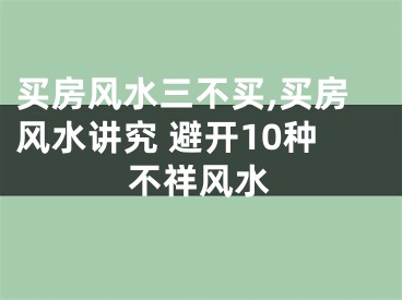 买房风水三不买,买房风水讲究 避开10种不祥风水