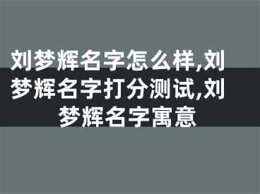 刘梦辉名字怎么样,刘梦辉名字打分测试,刘梦辉名字寓意