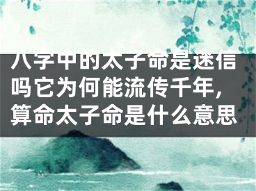 八字中的太子命是迷信吗它为何能流传千年,算命太子命是什么意思