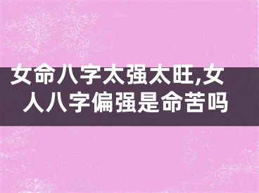 女命八字太强太旺,女人八字偏强是命苦吗