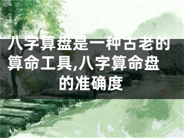 八字算盘是一种古老的算命工具,八字算命盘的准确度