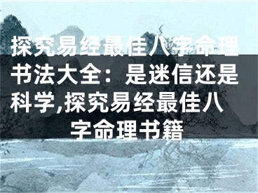 探究易经最佳八字命理书法大全:是迷信还是科学,探究易经最佳八字命理书籍
