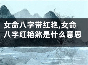 女命八字带红艳,女命八字红艳煞是什么意思