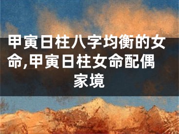 甲寅日柱八字均衡的女命,甲寅日柱女命配偶家境