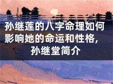 孙继莲的八字命理如何影响她的命运和性格,孙继堂简介