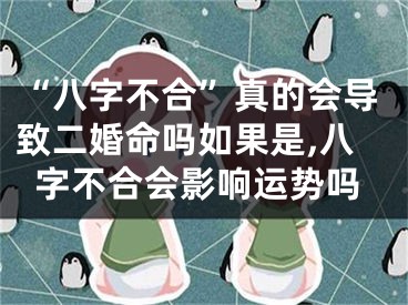 “八字不合”真的会导致二婚命吗如果是,八字不合会影响运势吗