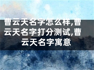 曹云天名字怎么样,曹云天名字打分测试,曹云天名字寓意