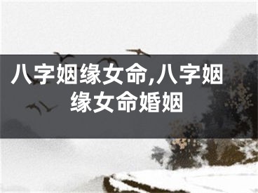 八字姻缘女命,八字姻缘女命婚姻