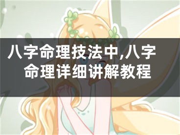 八字命理技法中,八字命理详细讲解教程