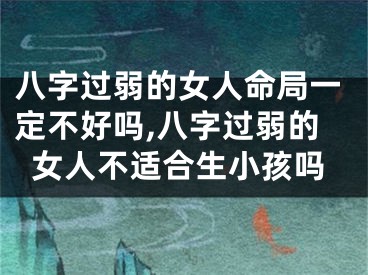 八字过弱的女人命局一定不好吗,八字过弱的女人不适合生小孩吗