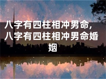 八字有四柱相冲男命,八字有四柱相冲男命婚姻