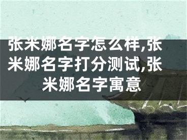 张米娜名字怎么样,张米娜名字打分测试,张米娜名字寓意
