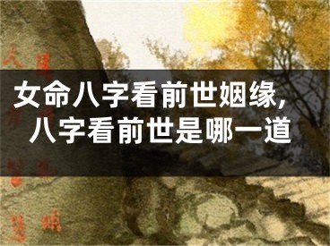 女命八字看前世姻缘,八字看前世是哪一道
