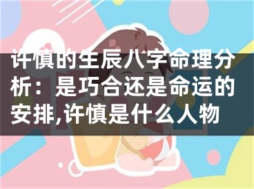 许慎的生辰八字命理分析:是巧合还是命运的安排,许慎是什么人物