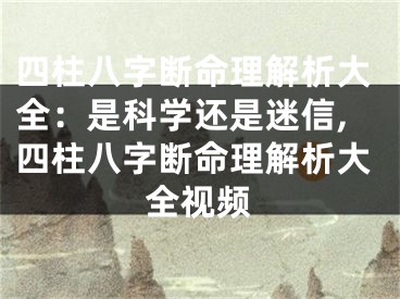 四柱八字断命理解析大全:是科学还是迷信,四柱八字断命理解析大全视频