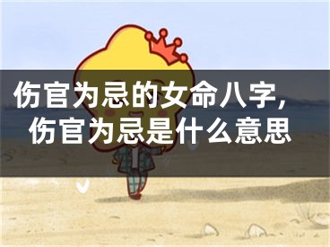 伤官为忌的女命八字,伤官为忌是什么意思