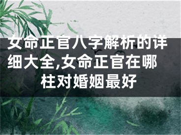 女命正官八字解析的详细大全,女命正官在哪柱对婚姻最好