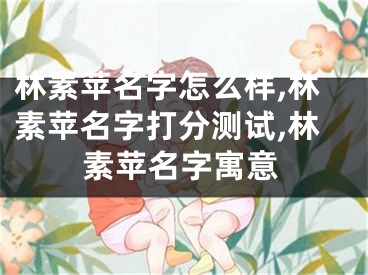 林素苹名字怎么样,林素苹名字打分测试,林素苹名字寓意