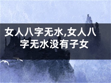 女人八字无水,女人八字无水没有子女