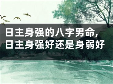 日主身强的八字男命,日主身强好还是身弱好