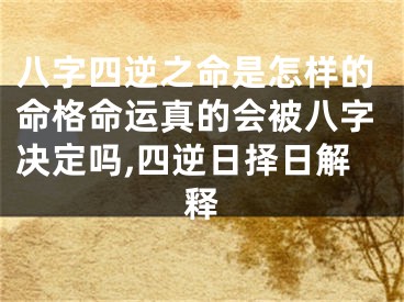 八字四逆之命是怎样的命格命运真的会被八字决定吗,四逆日择日解释