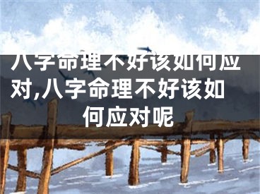 八字命理不好该如何应对,八字命理不好该如何应对呢