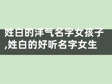 姓白的洋气名字女孩子,姓白的好听名字女生