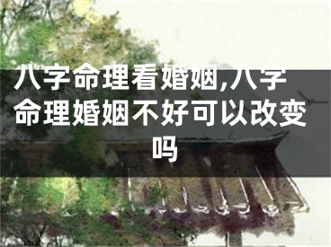 八字命理看婚姻,八字命理婚姻不好可以改变吗