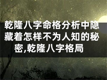 乾隆八字命格分析中隐藏着怎样不为人知的秘密,乾隆八字格局