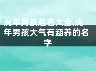 虎年男孩起名大全,虎年男孩大气有涵养的名字
