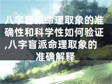 八字盲派命理取象的准确性和科学性如何验证,八字盲派命理取象的准确解释