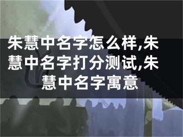 朱慧中名字怎么样,朱慧中名字打分测试,朱慧中名字寓意