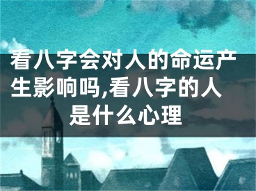 看八字会对人的命运产生影响吗,看八字的人是什么心理