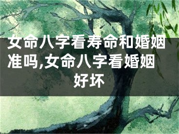 女命八字看寿命和婚姻准吗,女命八字看婚姻好坏