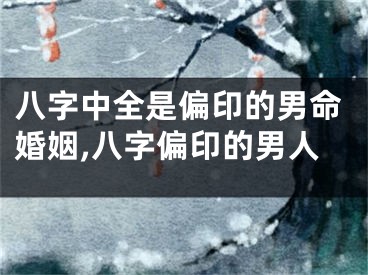 八字中全是偏印的男命婚姻,八字偏印的男人