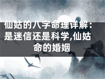 仙姑的八字命理详解：是迷信还是科学,仙姑命的婚姻