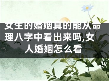 女生的婚姻真的能从命理八字中看出来吗,女人婚姻怎么看