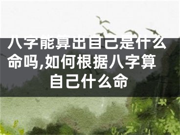 八字能算出自己是什么命吗,如何根据八字算自己什么命