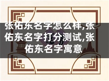 张佑东名字怎么样,张佑东名字打分测试,张佑东名字寓意