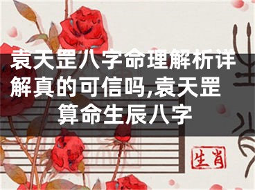 袁天罡八字命理解析详解真的可信吗,袁天罡算命生辰八字